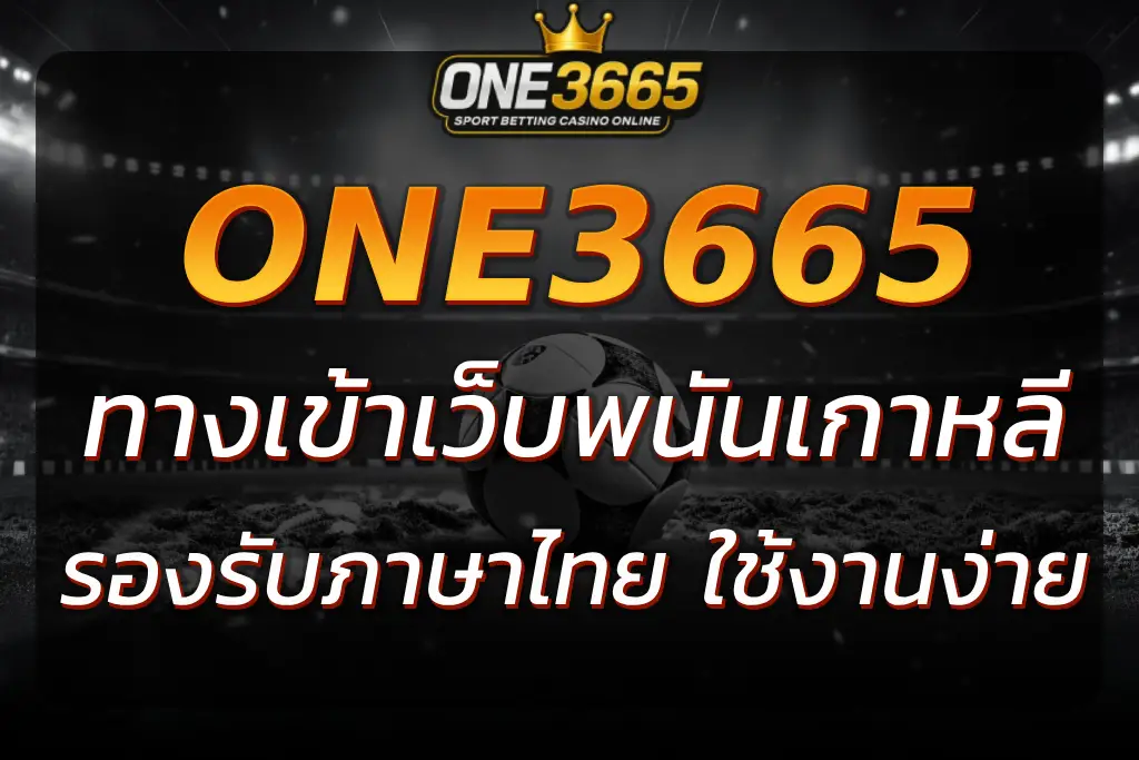 ONE3665 ทางเข้า เว็บพนันเกาหลี ภาษาไทยใช้ง่าย ไม่เคยล่ม