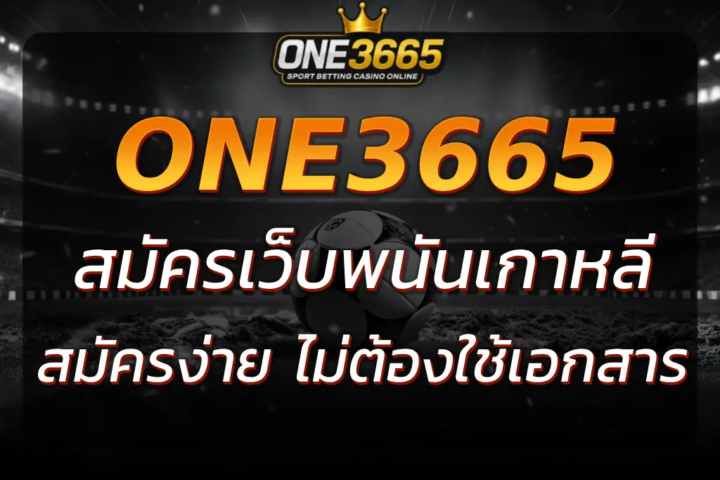 ONE3665 สมัครสมาชิก เว็บพนันเกาหลี ง่าย ไม่ต้องใช้เอกสาร