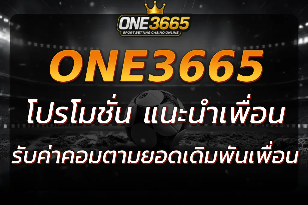 ONE3665 โปรโมชั่น แนะนำเพื่อนรับค่าคอมสูง แจกเครดิตฟรีทุกวัน
