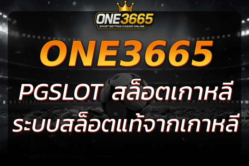 PGSLOT เกาหลี แตกง่ายจริงไหม? รีวิว ONE3665 เทียบต่างประเทศ