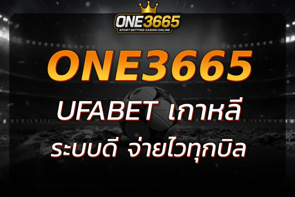 UFABET เกาหลี ระบบเงินวอนแท้ จ่ายไวทุกบิล ไม่มีหัก