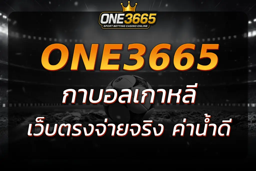 กาบอลเกาหลี ONE3665 เว็บตรง จ่ายจริง ค่าน้ำดี ปลอดภัยทุกบิล