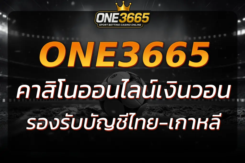 ONE3665 คาสิโนออนไลน์เงินวอน สุดล้ำ รองรับไทย-เกาหลีเต็มระบบ