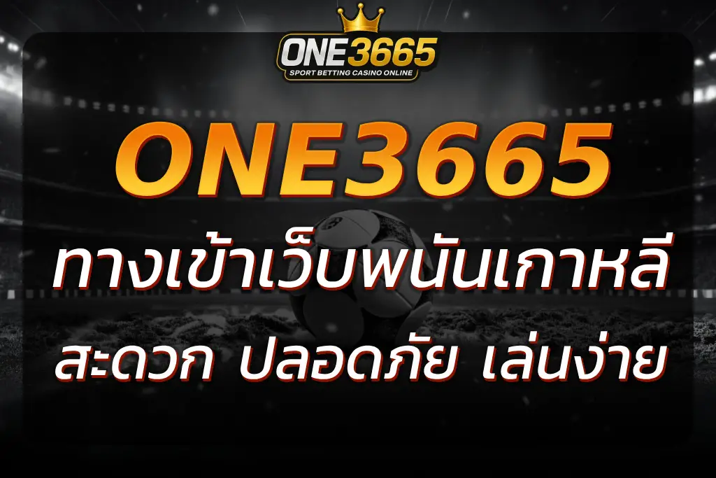 ทางเข้าเว็บพนันเกาหลี ONE3665 ช่องทางใช้งานที่สะดวก ปลอดภัย