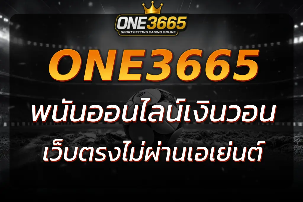 ONE3665 พนันออนไลน์เงินวอน ไม่ผ่านเอเย่นต์ มั่นใจ ปลอดภัย