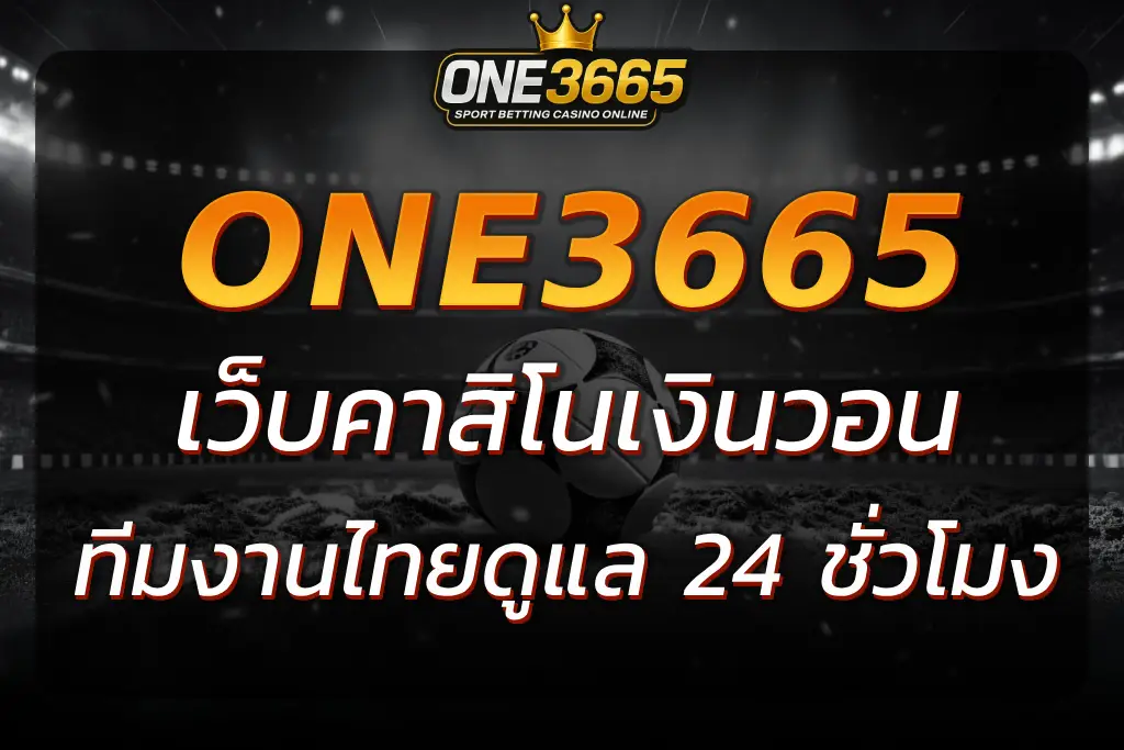 สมัคร ONE3665 เว็บคาสิโนเงินวอน รับสิทธิพิเศษเฉพาะคนไทย