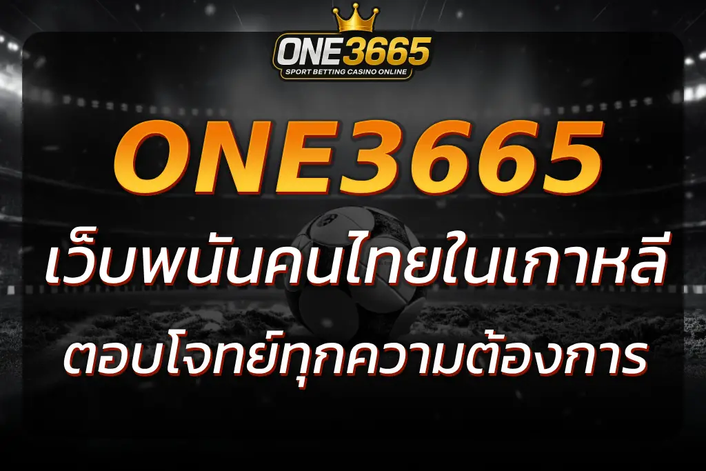 ONE3665 เว็บพนันคนไทยในเกาหลี บริการตอบโจทย์ทุกความต้องการ